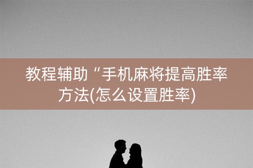 教程辅助“手机麻将提高胜率方法(怎么设置胜率)