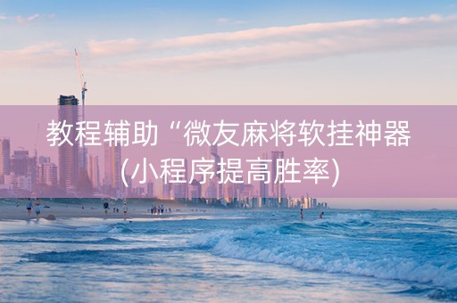 教程辅助“微友麻将软挂神器(小程序提高胜率)