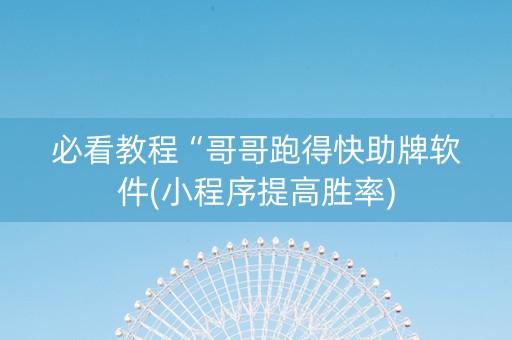 必看教程“哥哥跑得快助牌软件(小程序提高胜率)