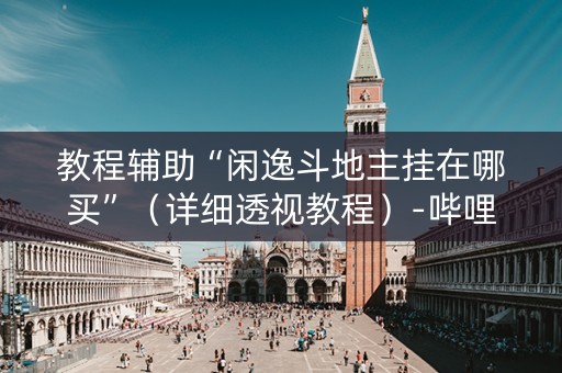 教程辅助“闲逸斗地主挂在哪买”（详细透视教程）-哔哩哔哩