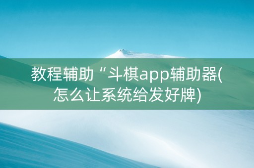 教程辅助“斗棋app辅助器(怎么让系统给发好牌)