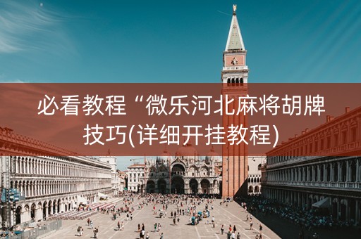 必看教程“微乐河北麻将胡牌技巧(详细开挂教程)