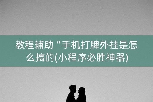 教程辅助“手机打牌外挂是怎么搞的(小程序必胜神器)