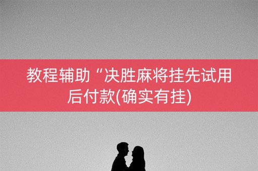 教程辅助“决胜麻将挂先试用后付款(确实有挂)
