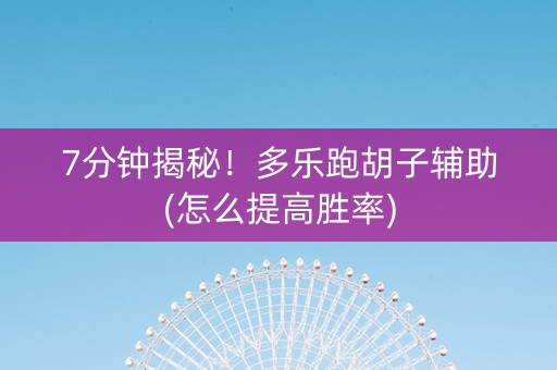 7分钟揭秘！多乐跑胡子辅助(怎么提高胜率)