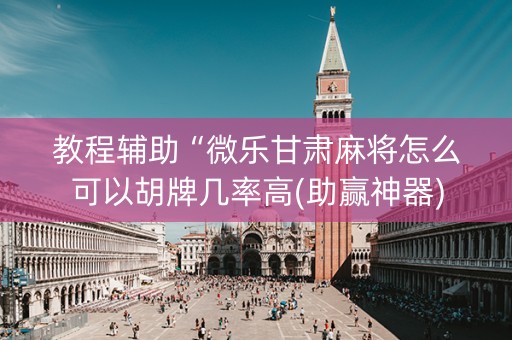 教程辅助“微乐甘肃麻将怎么可以胡牌几率高(助赢神器)