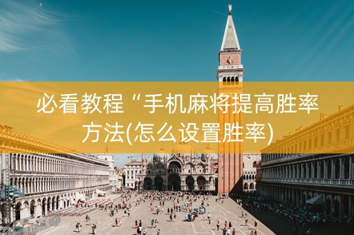 必看教程“手机麻将提高胜率方法(怎么设置胜率)
