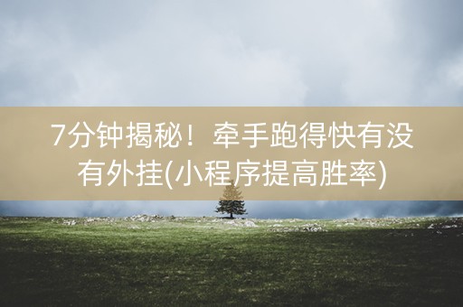 7分钟揭秘！牵手跑得快有没有外挂(小程序提高胜率)