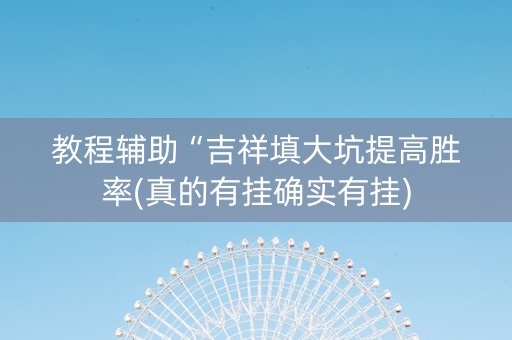 教程辅助“吉祥填大坑提高胜率(真的有挂确实有挂)