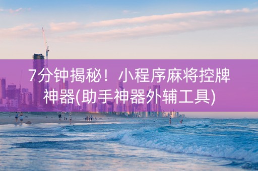 7分钟揭秘！小程序麻将控牌神器(助手神器外辅工具)