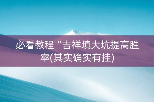 必看教程“吉祥填大坑提高胜率(其实确实有挂)