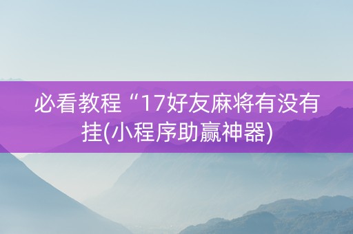 必看教程“17好友麻将有没有挂(小程序助赢神器)