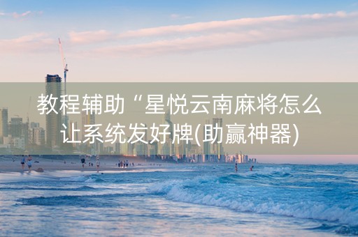 教程辅助“星悦云南麻将怎么让系统发好牌(助赢神器)