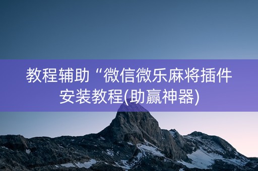 教程辅助“微信微乐麻将插件安装教程(助赢神器)