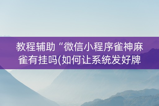 教程辅助“微信小程序雀神麻雀有挂吗(如何让系统发好牌)