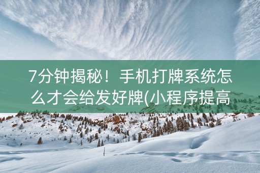 7分钟揭秘！手机打牌系统怎么才会给发好牌(小程序提高胜率)