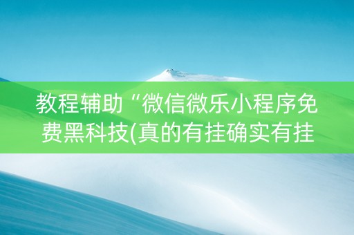 教程辅助“微信微乐小程序免费黑科技(真的有挂确实有挂)