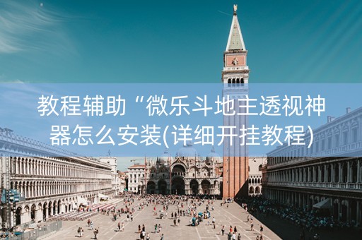 教程辅助“微乐斗地主透视神器怎么安装(详细开挂教程)