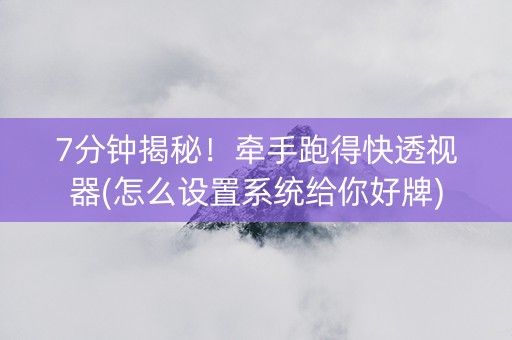 7分钟揭秘！牵手跑得快透视器(怎么设置系统给你好牌)