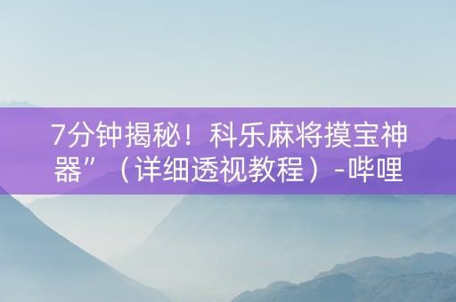 7分钟揭秘！科乐麻将摸宝神器”（详细透视教程）-哔哩哔哩