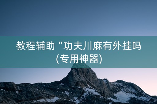 教程辅助“功夫川麻有外挂吗(专用神器)