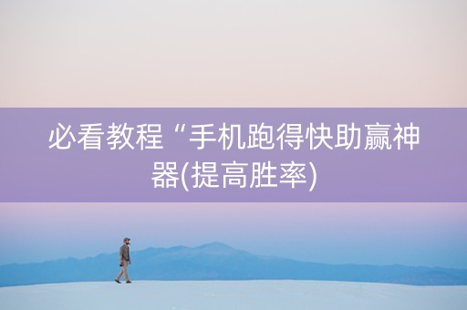 必看教程“手机跑得快助赢神器(提高胜率)