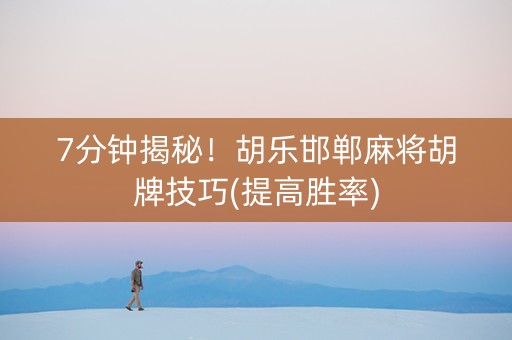 7分钟揭秘！胡乐邯郸麻将胡牌技巧(提高胜率)