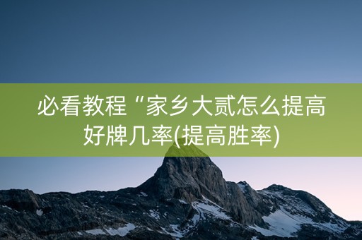 必看教程“家乡大贰怎么提高好牌几率(提高胜率)