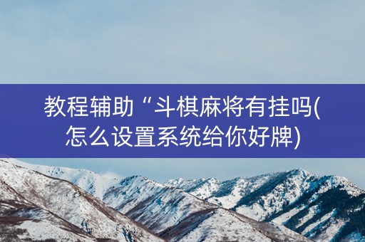 教程辅助“斗棋麻将有挂吗(怎么设置系统给你好牌)