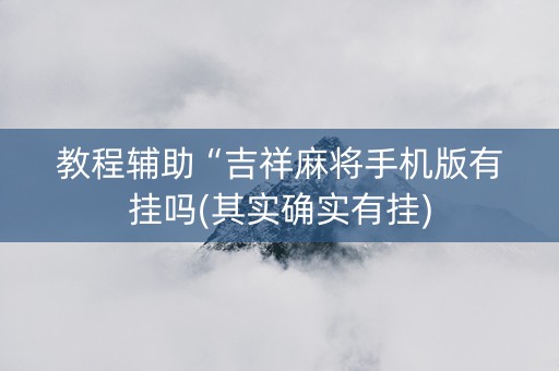 教程辅助“吉祥麻将手机版有挂吗(其实确实有挂)