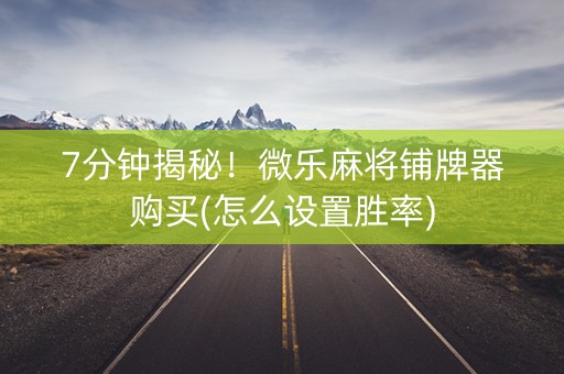 7分钟揭秘！微乐麻将铺牌器购买(怎么设置胜率)
