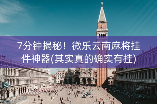 7分钟揭秘！微乐云南麻将挂件神器(其实真的确实有挂)
