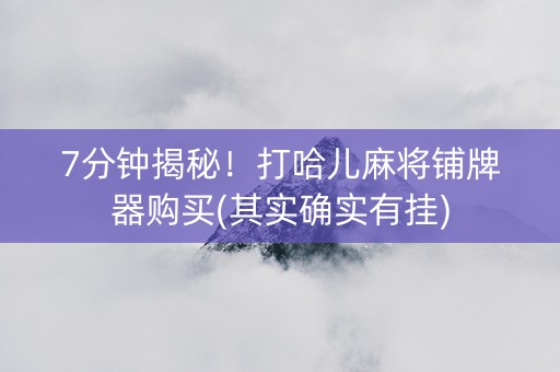 7分钟揭秘！打哈儿麻将铺牌器购买(其实确实有挂)