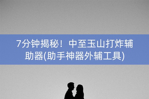 7分钟揭秘！中至玉山打炸辅助器(助手神器外辅工具)