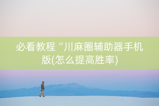 必看教程“川麻圈辅助器手机版(怎么提高胜率)