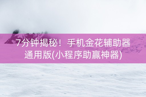 7分钟揭秘！手机金花辅助器通用版(小程序助赢神器)