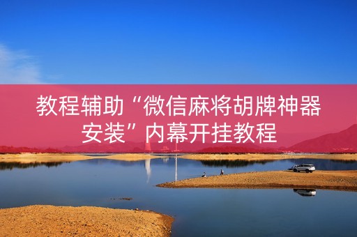 教程辅助“微信麻将胡牌神器安装”内幕开挂教程