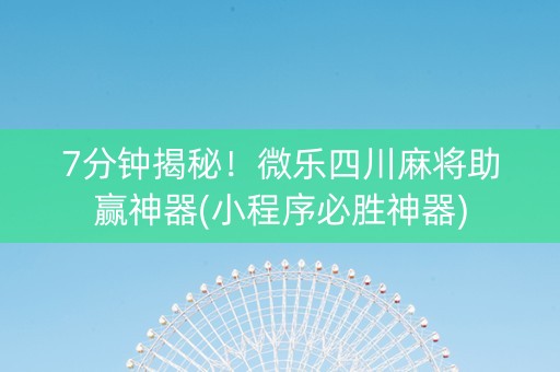 7分钟揭秘！微乐四川麻将助赢神器(小程序必胜神器)