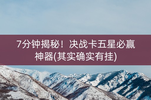 7分钟揭秘！决战卡五星必赢神器(其实确实有挂)