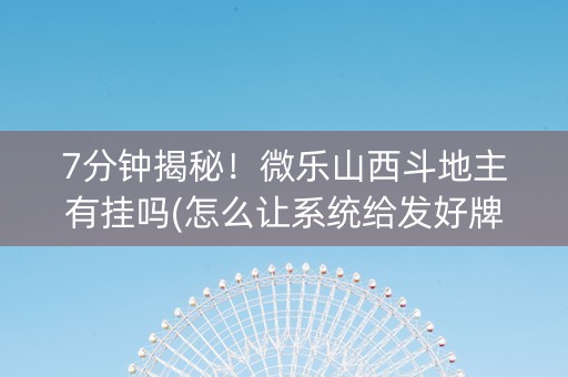 7分钟揭秘！微乐山西斗地主有挂吗(怎么让系统给发好牌)
