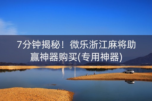 7分钟揭秘！微乐浙江麻将助赢神器购买(专用神器)
