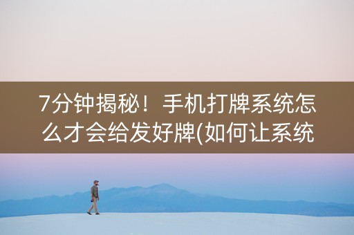 7分钟揭秘！手机打牌系统怎么才会给发好牌(如何让系统发好牌)