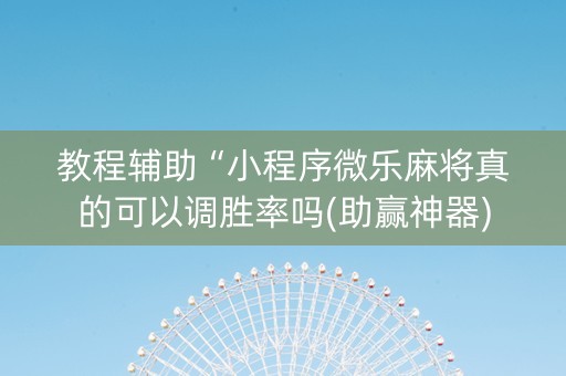 教程辅助“小程序微乐麻将真的可以调胜率吗(助赢神器)