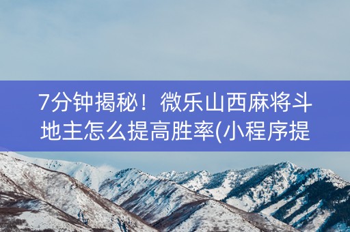 7分钟揭秘！微乐山西麻将斗地主怎么提高胜率(小程序提高胜率)
