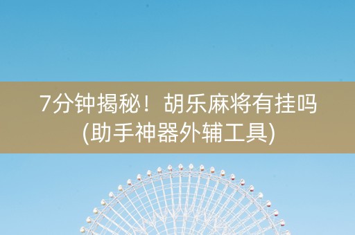 7分钟揭秘！胡乐麻将有挂吗(助手神器外辅工具)