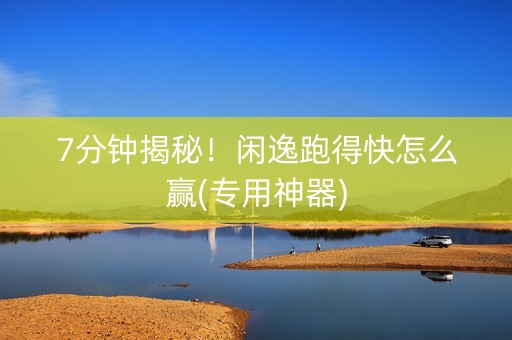 7分钟揭秘！闲逸跑得快怎么赢(专用神器)