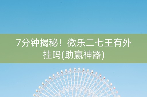 7分钟揭秘！微乐二七王有外挂吗(助赢神器)