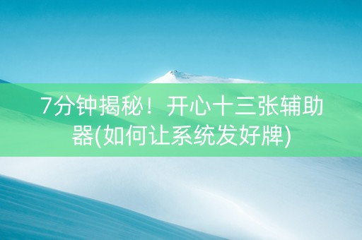 7分钟揭秘！开心十三张辅助器(如何让系统发好牌)