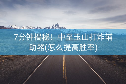 7分钟揭秘！中至玉山打炸辅助器(怎么提高胜率)