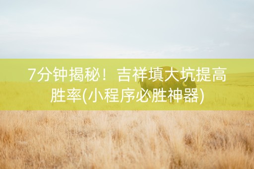 7分钟揭秘！吉祥填大坑提高胜率(小程序必胜神器)